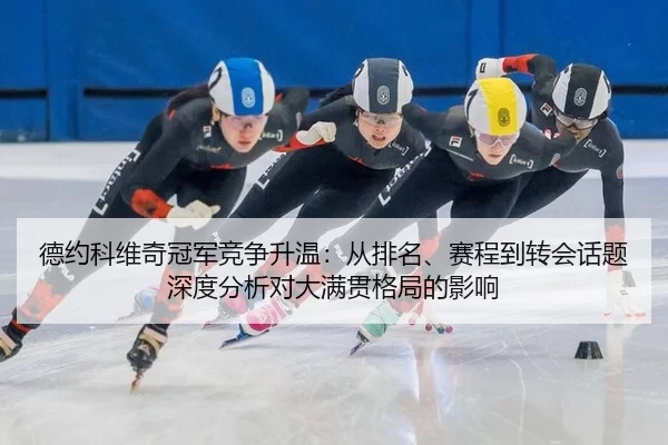 德约科维奇冠军竞争升温：从排名、赛程到转会话题深度分析对大满贯格局的影响